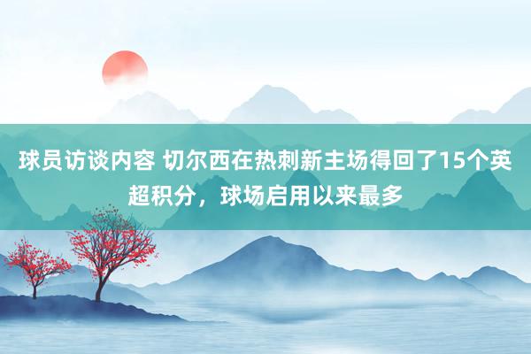 球员访谈内容 切尔西在热刺新主场得回了15个英超积分，球场启用以来最多