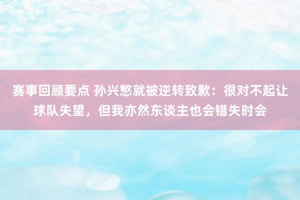 赛事回顾要点 孙兴慜就被逆转致歉：很对不起让球队失望，但我亦然东谈主也会错失时会