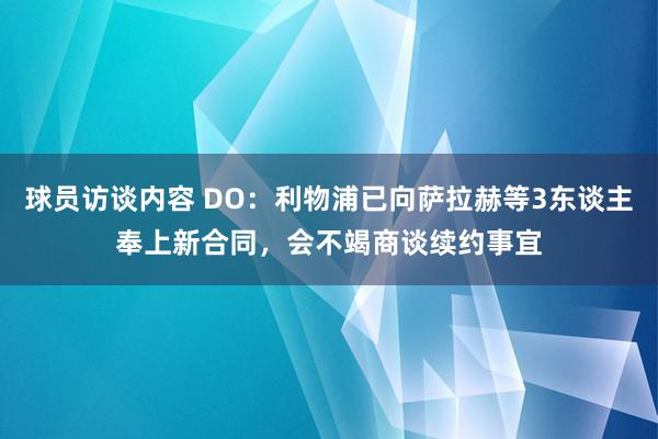 球员访谈内容 DO：利物浦已向萨拉赫等3东谈主奉上新合同，会不竭商谈续约事宜