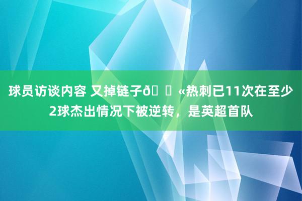 球员访谈内容 又掉链子😫热刺已11次在至少2球杰出情况下被逆转，是英超首队