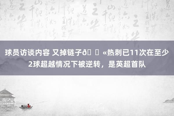 球员访谈内容 又掉链子😫热刺已11次在至少2球超越情况下被逆转，是英超首队