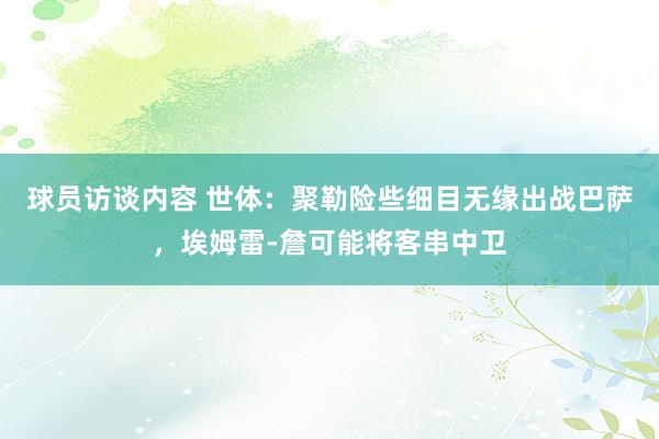 球员访谈内容 世体：聚勒险些细目无缘出战巴萨，埃姆雷-詹可能将客串中卫