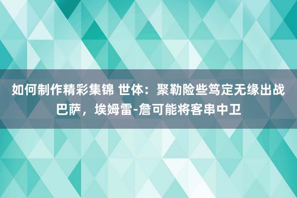 如何制作精彩集锦 世体：聚勒险些笃定无缘出战巴萨，埃姆雷-詹可能将客串中卫