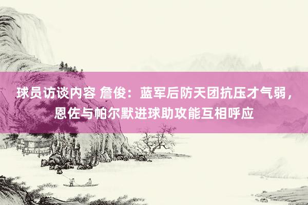 球员访谈内容 詹俊：蓝军后防天团抗压才气弱，恩佐与帕尔默进球助攻能互相呼应