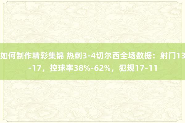 如何制作精彩集锦 热刺3-4切尔西全场数据：射门13-17，控球率38%-62%，犯规17-11