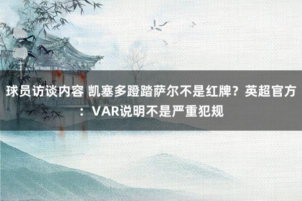 球员访谈内容 凯塞多蹬踏萨尔不是红牌？英超官方：VAR说明不是严重犯规