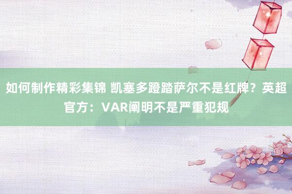 如何制作精彩集锦 凯塞多蹬踏萨尔不是红牌？英超官方：VAR阐明不是严重犯规