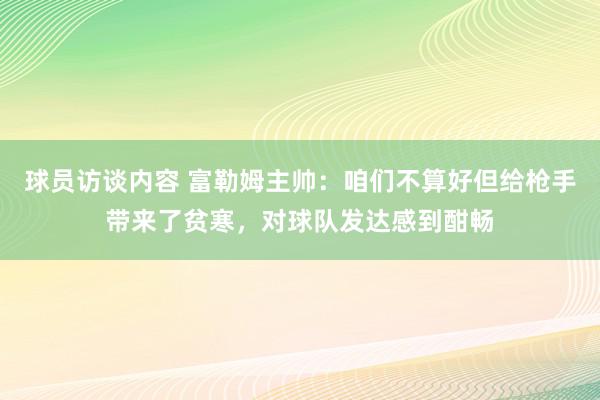 球员访谈内容 富勒姆主帅：咱们不算好但给枪手带来了贫寒，对球队发达感到酣畅