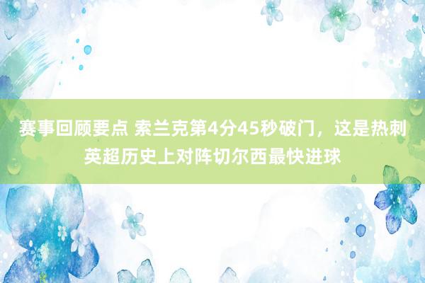 赛事回顾要点 索兰克第4分45秒破门，这是热刺英超历史上对阵切尔西最快进球