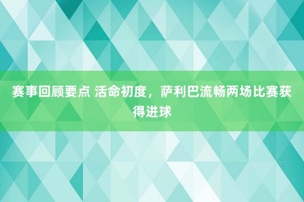 赛事回顾要点 活命初度，萨利巴流畅两场比赛获得进球