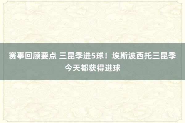 赛事回顾要点 三昆季进5球！埃斯波西托三昆季今天都获得进球