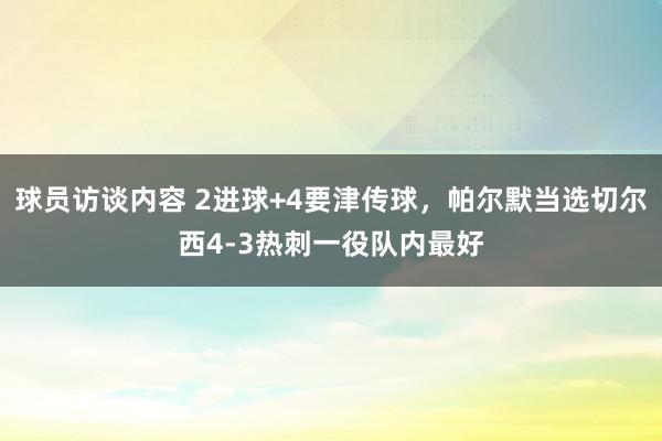 球员访谈内容 2进球+4要津传球，帕尔默当选切尔西4-3热刺一役队内最好