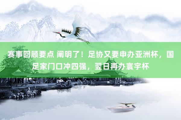 赛事回顾要点 阐明了！足协又要申办亚洲杯，国足家门口冲四强，翌日再办寰宇杯