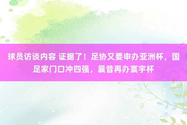 球员访谈内容 证据了！足协又要申办亚洲杯，国足家门口冲四强，曩昔再办寰宇杯