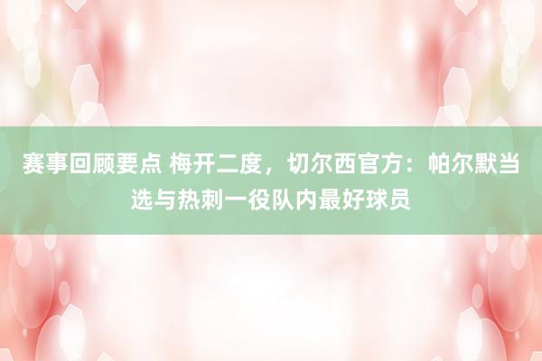 赛事回顾要点 梅开二度，切尔西官方：帕尔默当选与热刺一役队内最好球员