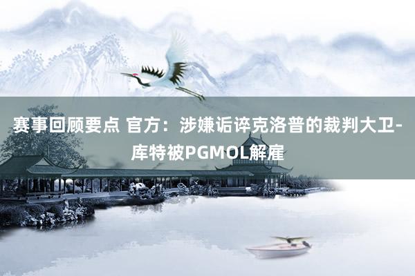 赛事回顾要点 官方：涉嫌诟谇克洛普的裁判大卫-库特被PGMOL解雇