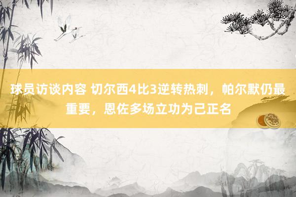 球员访谈内容 切尔西4比3逆转热刺，帕尔默仍最重要，恩佐多场立功为己正名