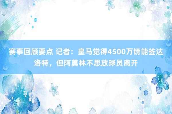 赛事回顾要点 记者：皇马觉得4500万镑能签达洛特，但阿莫林不思放球员离开