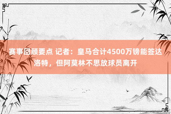 赛事回顾要点 记者：皇马合计4500万镑能签达洛特，但阿莫林不思放球员离开