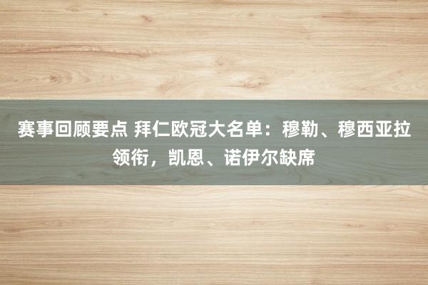 赛事回顾要点 拜仁欧冠大名单：穆勒、穆西亚拉领衔，凯恩、诺伊尔缺席