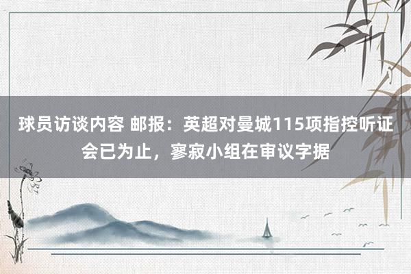 球员访谈内容 邮报：英超对曼城115项指控听证会已为止，寥寂小组在审议字据