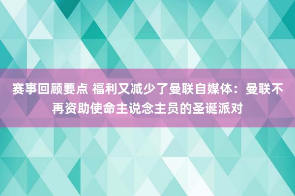 赛事回顾要点 福利又减少了曼联自媒体：曼联不再资助使命主说念主员的圣诞派对